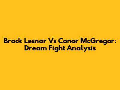 Brock Lesnar Vs Conor McGregor: Dream Fight Analysis