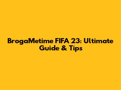BrogaMetime FIFA 23: Ultimate Guide & Tips