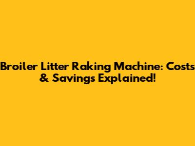 Broiler Litter Raking Machine: Costs & Savings Explained!