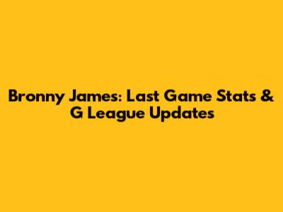 Bronny James: Last Game Stats & G League Updates