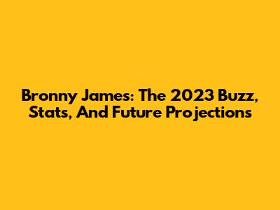 Bronny James: The 2023 Buzz, Stats, And Future Projections