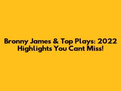 Bronny James & Top Plays: 2022 Highlights You Can't Miss!