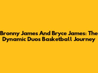 Bronny James And Bryce James: The Dynamic Duo's Basketball Journey