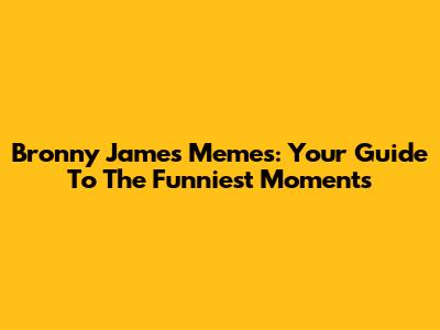 Bronny James Memes: Your Guide To The Funniest Moments