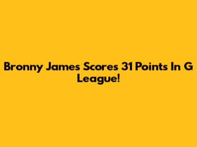 Bronny James Scores 31 Points In G League!
