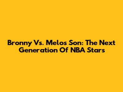 Bronny Vs. Melo's Son: The Next Generation Of NBA Stars
