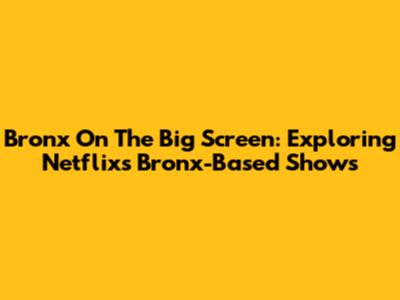 Bronx On The Big Screen: Exploring Netflix's Bronx-Based Shows