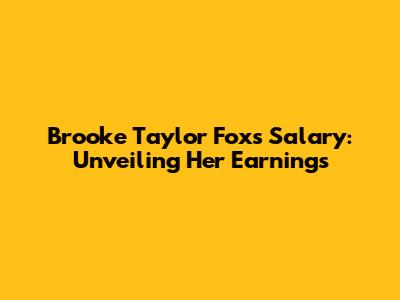 Brooke Taylor Fox's Salary: Unveiling Her Earnings
