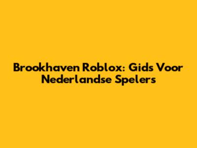 Brookhaven Roblox: Gids Voor Nederlandse Spelers