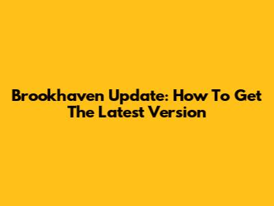 Brookhaven Update: How To Get The Latest Version