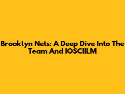 Brooklyn Nets: A Deep Dive Into The Team And IOSCIILM