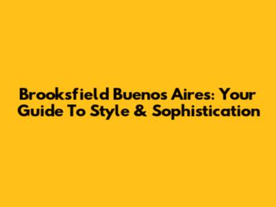 Brooksfield Buenos Aires: Your Guide To Style & Sophistication