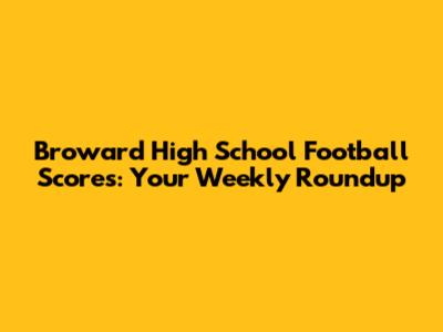 Broward High School Football Scores: Your Weekly Roundup
