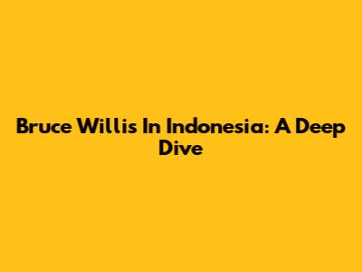 Bruce Willis In Indonesia: A Deep Dive