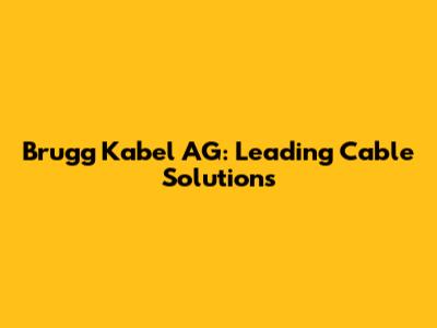 Brugg Kabel AG: Leading Cable Solutions