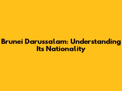 Brunei Darussalam: Understanding Its Nationality