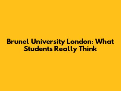 Brunel University London: What Students Really Think