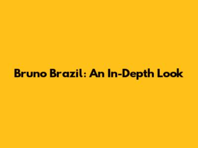 Bruno Brazil: An In-Depth Look