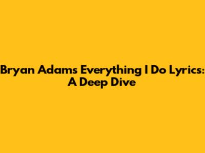 Bryan Adams 'Everything I Do' Lyrics: A Deep Dive