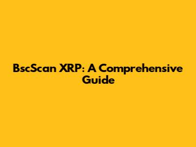 BscScan XRP: A Comprehensive Guide