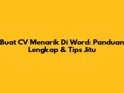 Buat CV Menarik Di Word: Panduan Lengkap & Tips Jitu