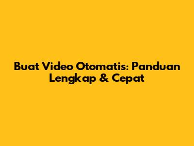 Buat Video Otomatis: Panduan Lengkap & Cepat