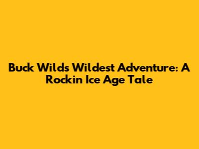Buck Wild's Wildest Adventure: A Rockin' Ice Age Tale