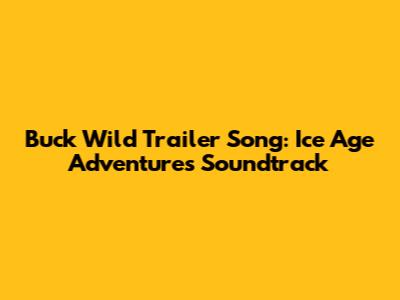 Buck Wild Trailer Song: Ice Age Adventures Soundtrack