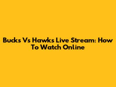 Bucks Vs Hawks Live Stream: How To Watch Online
