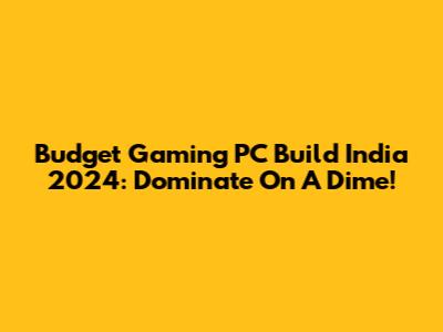 Budget Gaming PC Build India 2024: Dominate On A Dime!