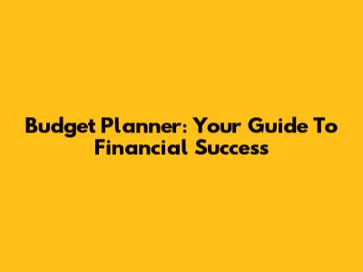 Budget Planner: Your Guide To Financial Success