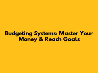 Budgeting Systems: Master Your Money & Reach Goals
