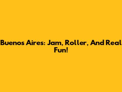 Buenos Aires: Jam, Roller, And Real Fun!