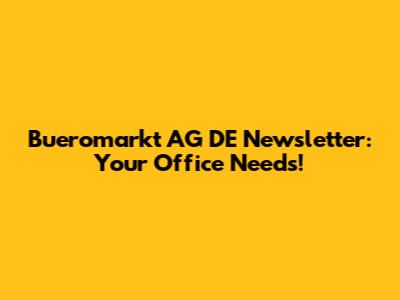 Bueromarkt AG DE Newsletter: Your Office Needs!
