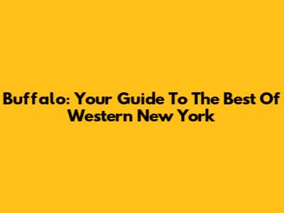 Buffalo: Your Guide To The Best Of Western New York