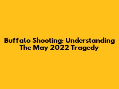 Buffalo Shooting: Understanding The May 2022 Tragedy
