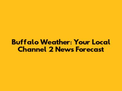 Buffalo Weather: Your Local Channel 2 News Forecast