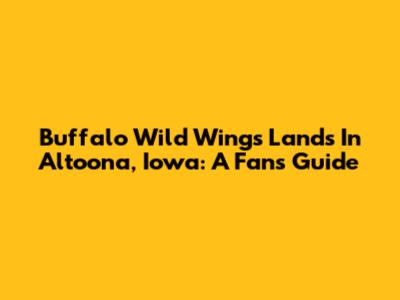 Buffalo Wild Wings Lands In Altoona, Iowa: A Fan's Guide