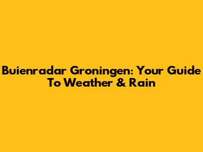 Buienradar Groningen: Your Guide To Weather & Rain
