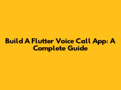 Build A Flutter Voice Call App: A Complete Guide