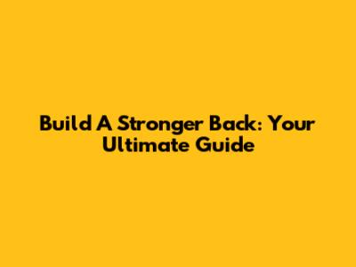 Build A Stronger Back: Your Ultimate Guide