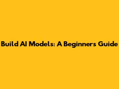 Build AI Models: A Beginner's Guide
