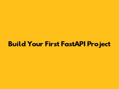 Build Your First FastAPI Project