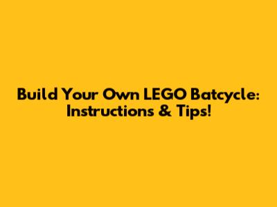 Build Your Own LEGO Batcycle: Instructions & Tips!