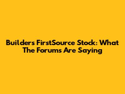 Builders FirstSource Stock: What The Forums Are Saying