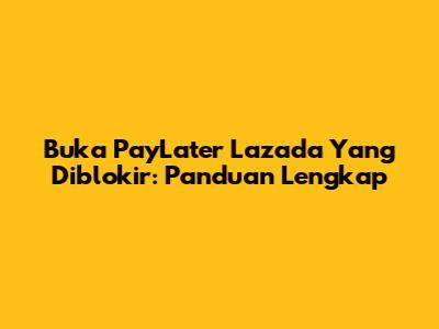 Buka PayLater Lazada Yang Diblokir: Panduan Lengkap