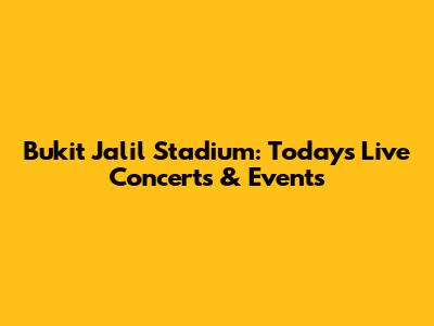 Bukit Jalil Stadium: Today's Live Concerts & Events