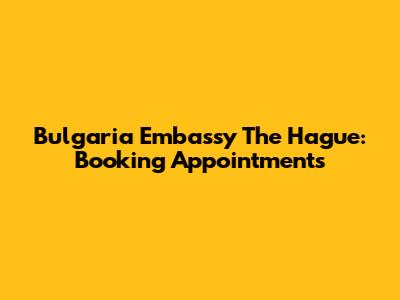 Bulgaria Embassy The Hague: Booking Appointments