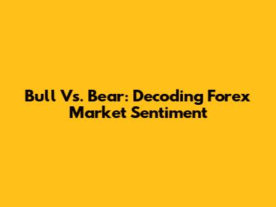 Bull Vs. Bear: Decoding Forex Market Sentiment