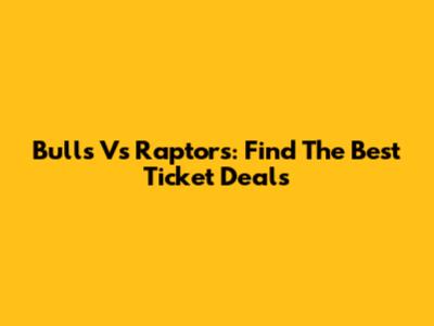 Bulls Vs Raptors: Find The Best Ticket Deals